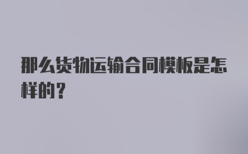 那么货物运输合同模板是怎样的？