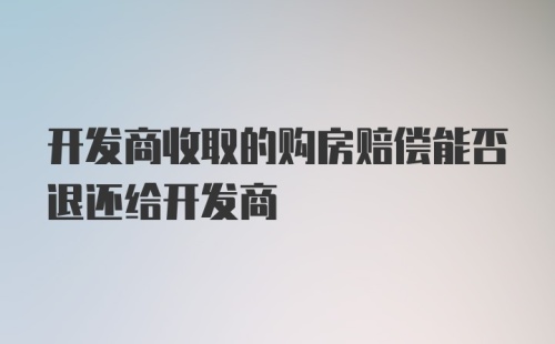 开发商收取的购房赔偿能否退还给开发商