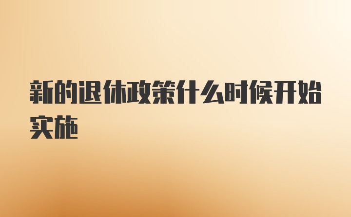 新的退休政策什么时候开始实施