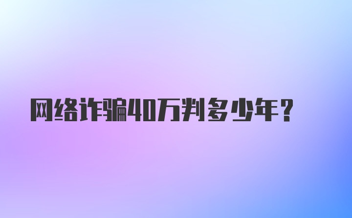 网络诈骗40万判多少年？