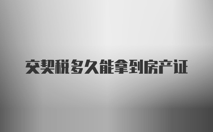 交契税多久能拿到房产证