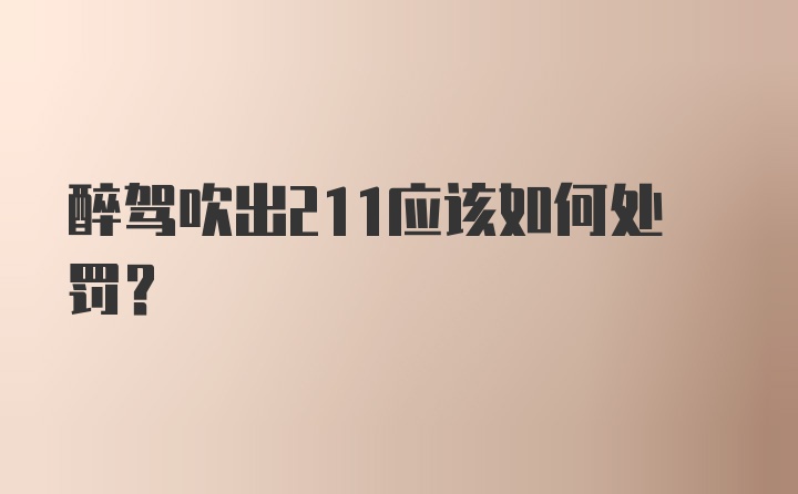 醉驾吹出211应该如何处罚？