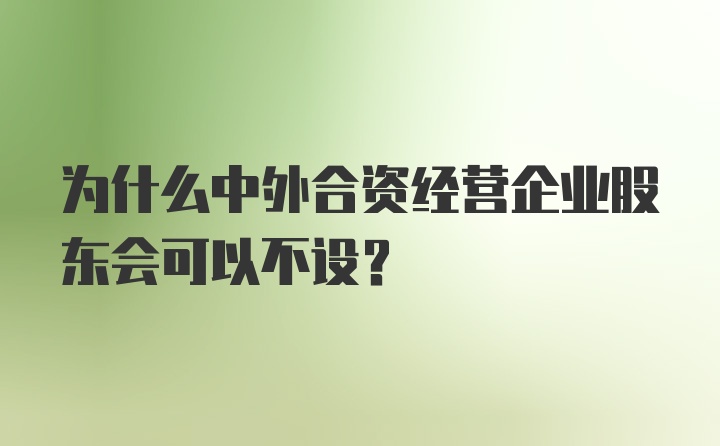 为什么中外合资经营企业股东会可以不设？