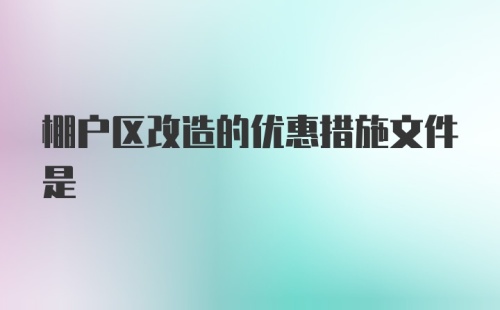 棚户区改造的优惠措施文件是