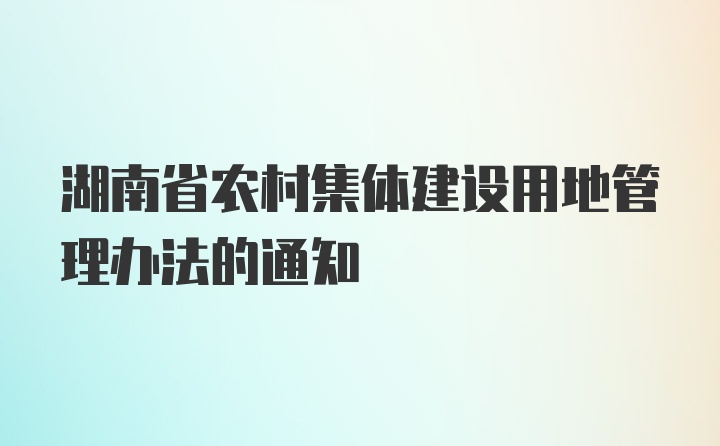 湖南省农村集体建设用地管理办法的通知