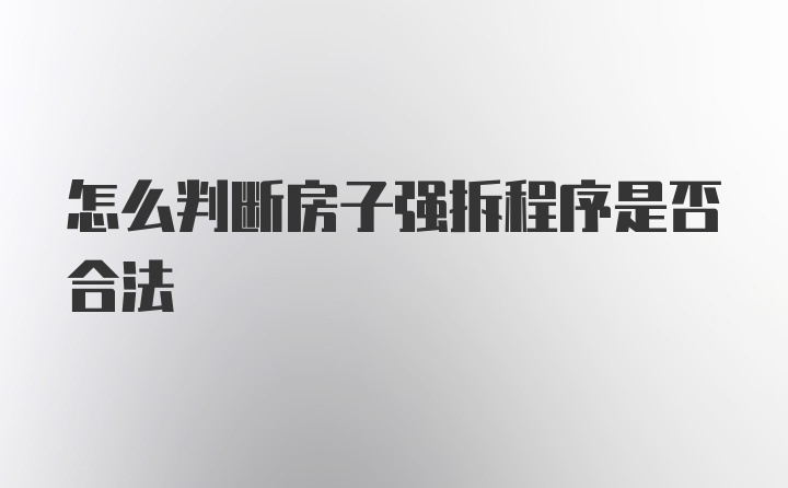 怎么判断房子强拆程序是否合法