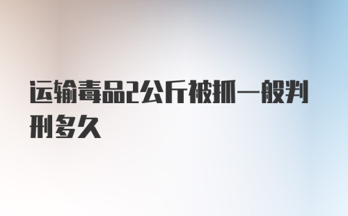 运输毒品2公斤被抓一般判刑多久