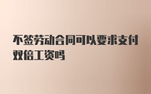 不签劳动合同可以要求支付双倍工资吗