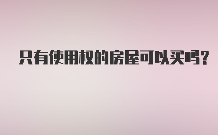 只有使用权的房屋可以买吗？