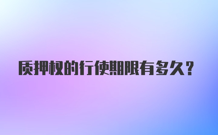 质押权的行使期限有多久？