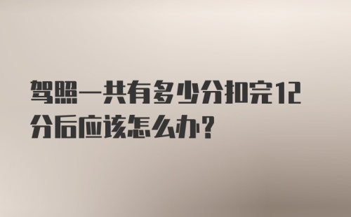 驾照一共有多少分扣完12分后应该怎么办？