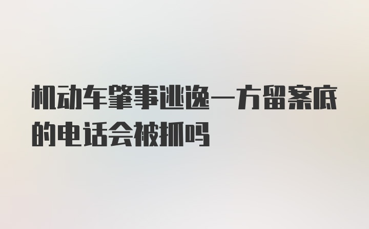 机动车肇事逃逸一方留案底的电话会被抓吗