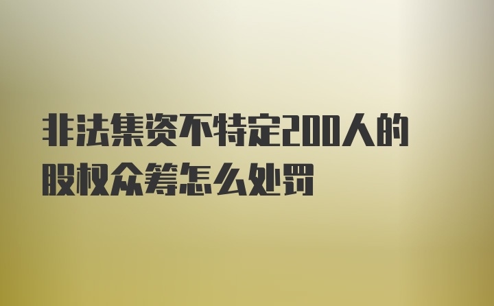 非法集资不特定200人的股权众筹怎么处罚