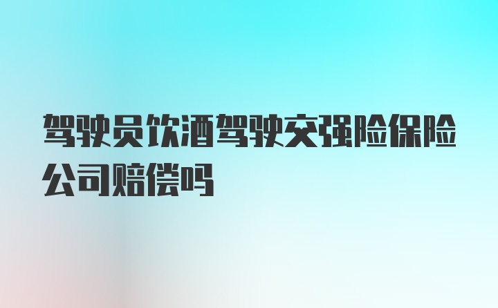 驾驶员饮酒驾驶交强险保险公司赔偿吗