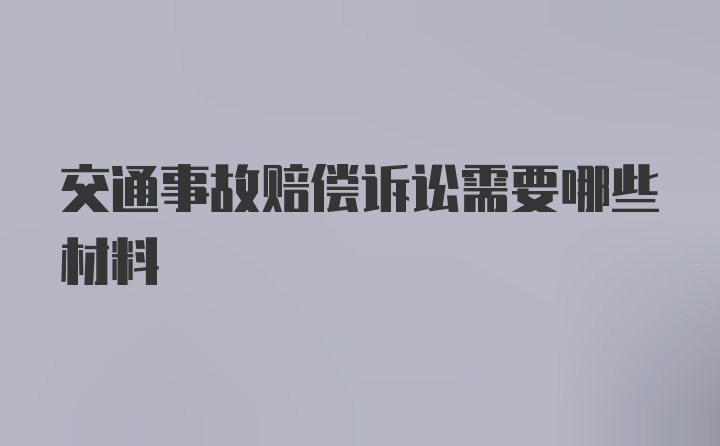 交通事故赔偿诉讼需要哪些材料