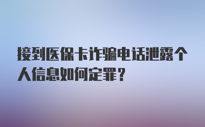 接到医保卡诈骗电话泄露个人信息如何定罪?