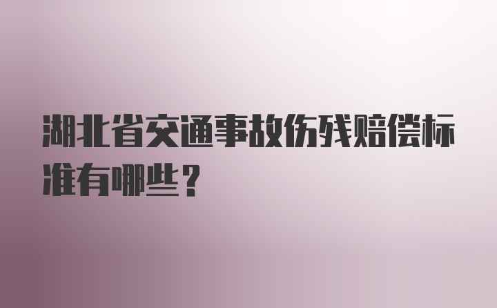 湖北省交通事故伤残赔偿标准有哪些？