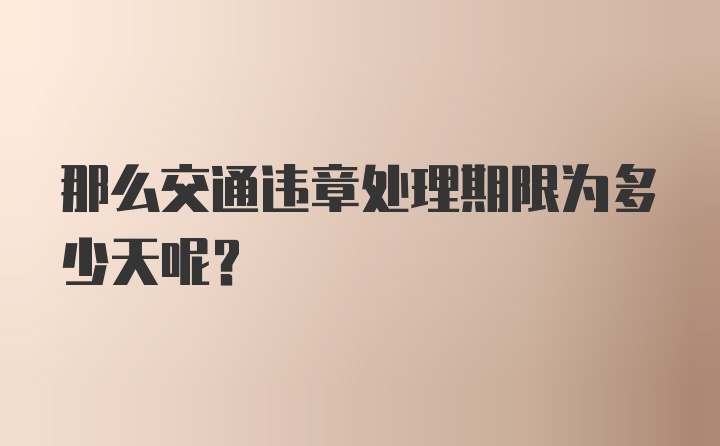 那么交通违章处理期限为多少天呢？