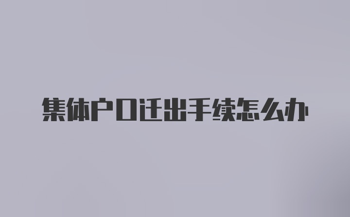 集体户口迁出手续怎么办