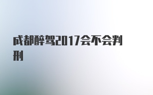 成都醉驾2017会不会判刑