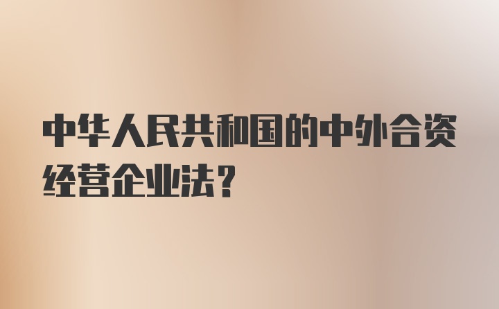 中华人民共和国的中外合资经营企业法？