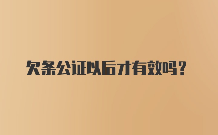 欠条公证以后才有效吗？