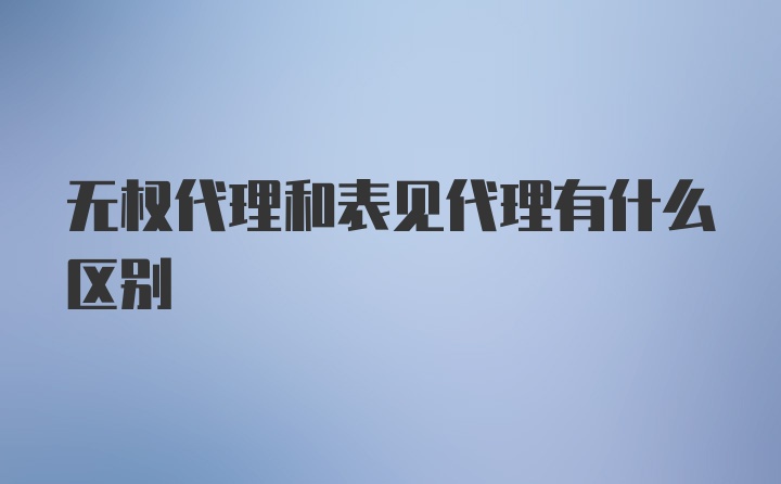 无权代理和表见代理有什么区别