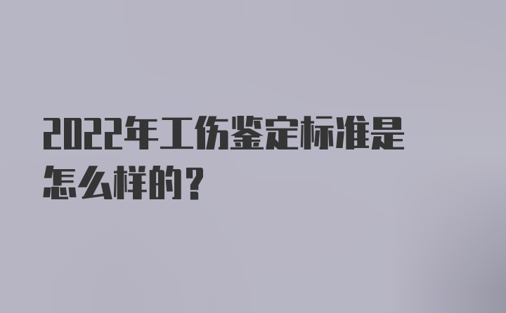 2022年工伤鉴定标准是怎么样的？