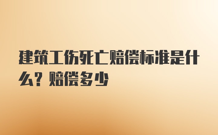 建筑工伤死亡赔偿标准是什么？赔偿多少