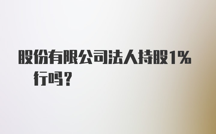 股份有限公司法人持股1% 行吗？