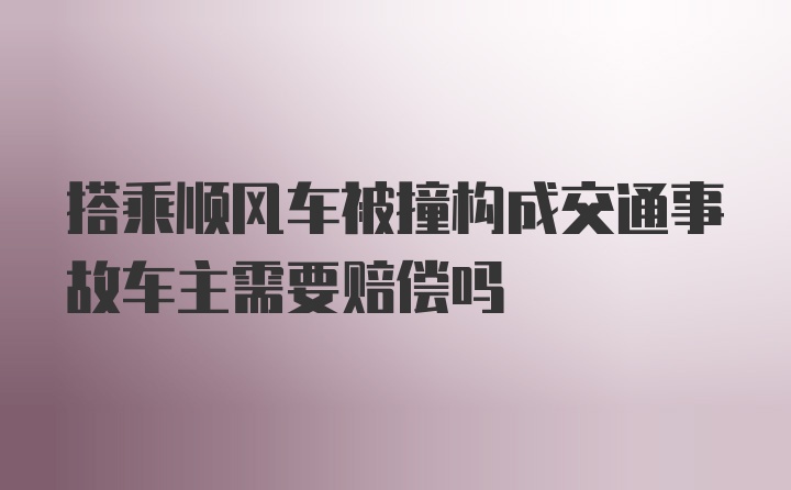 搭乘顺风车被撞构成交通事故车主需要赔偿吗