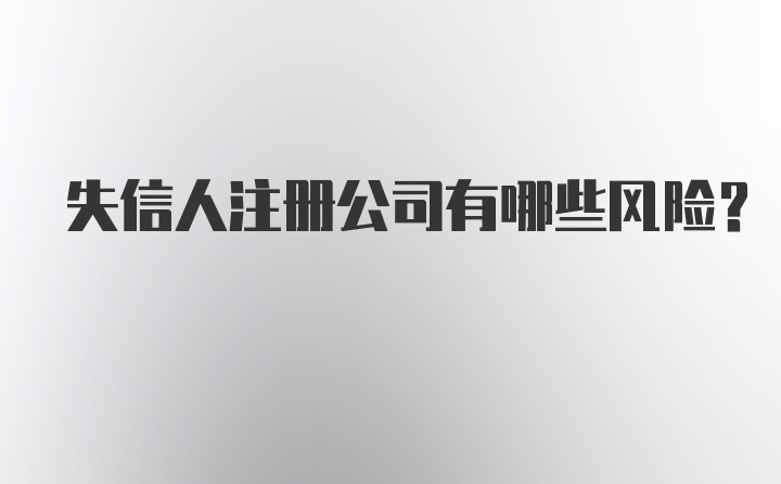 失信人注册公司有哪些风险？