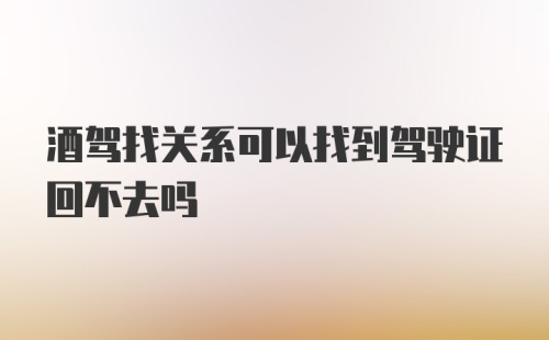 酒驾找关系可以找到驾驶证回不去吗