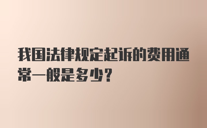 我国法律规定起诉的费用通常一般是多少？