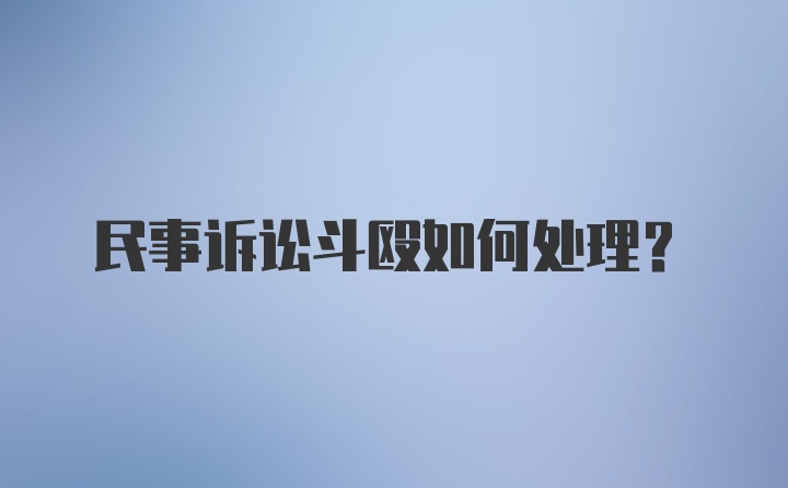 民事诉讼斗殴如何处理？