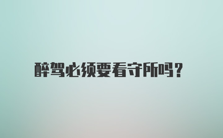 醉驾必须要看守所吗？