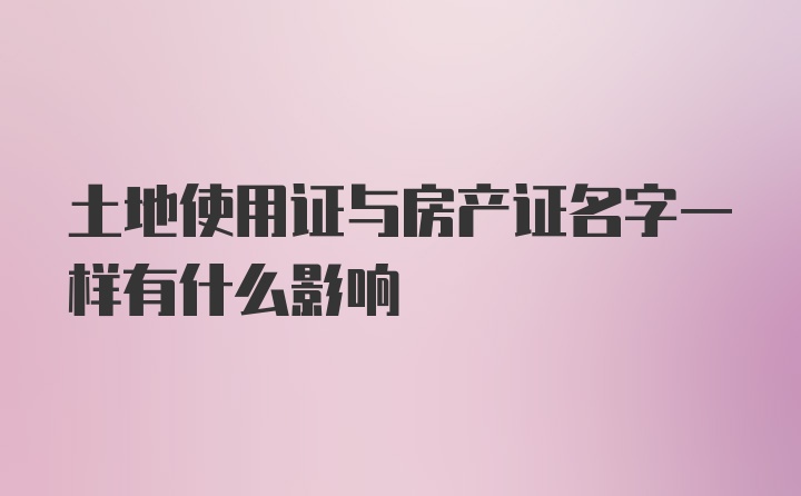 土地使用证与房产证名字一样有什么影响