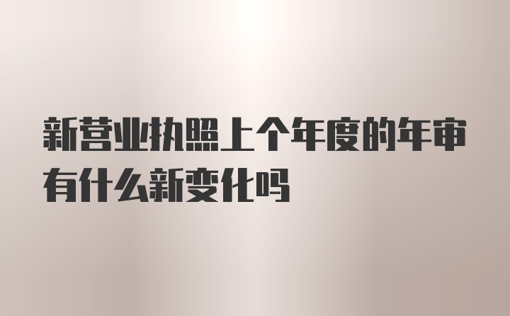 新营业执照上个年度的年审有什么新变化吗