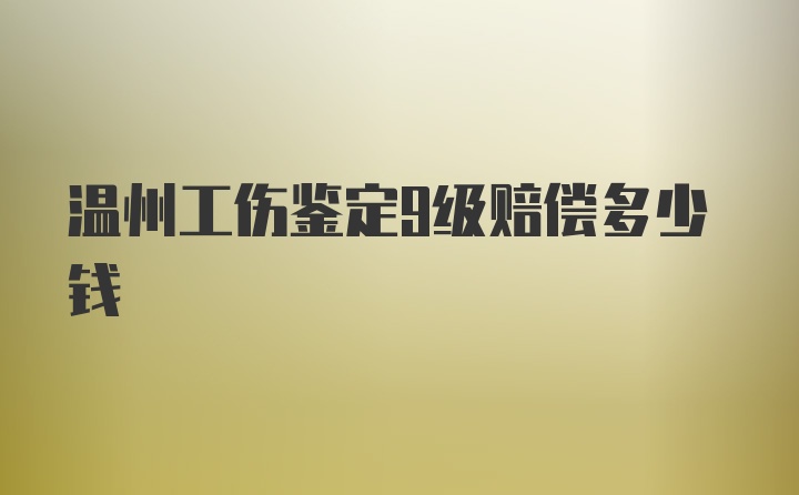 温州工伤鉴定9级赔偿多少钱