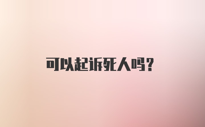 可以起诉死人吗？