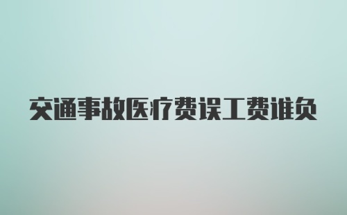 交通事故医疗费误工费谁负