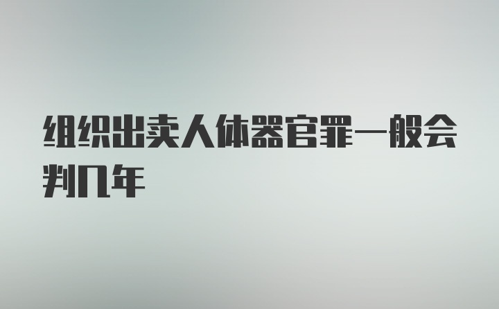 组织出卖人体器官罪一般会判几年