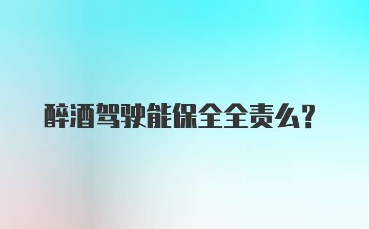 醉酒驾驶能保全全责么?