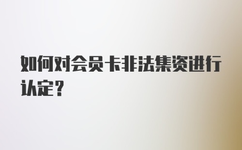 如何对会员卡非法集资进行认定?