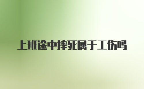 上班途中摔死属于工伤吗