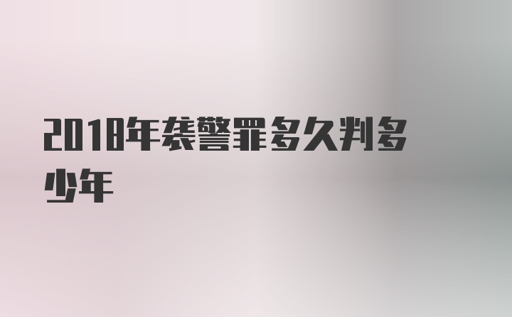 2018年袭警罪多久判多少年