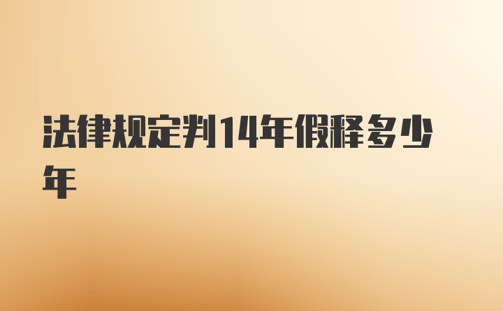 法律规定判14年假释多少年