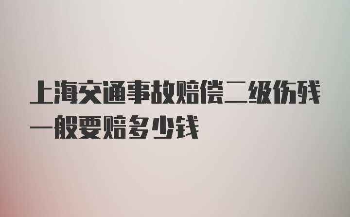 上海交通事故赔偿二级伤残一般要赔多少钱