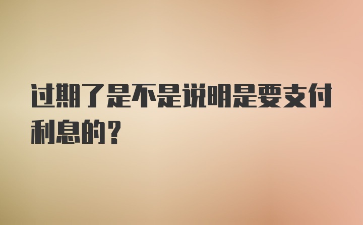 过期了是不是说明是要支付利息的？