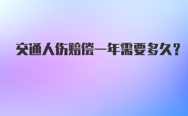 交通人伤赔偿一年需要多久？